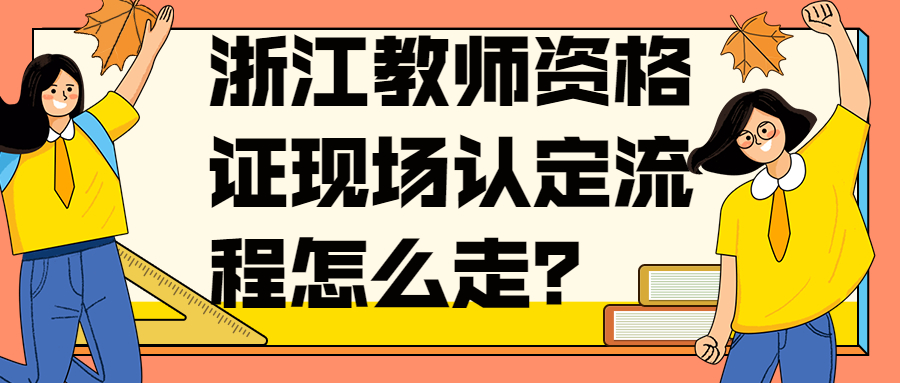 浙江教師資格證現(xiàn)場認定流程怎么走？