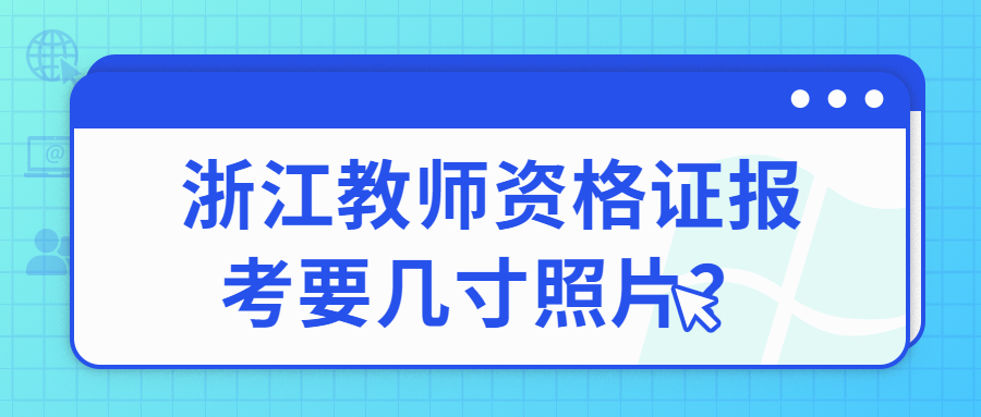 浙江教師資格證報(bào)考要幾寸照片？