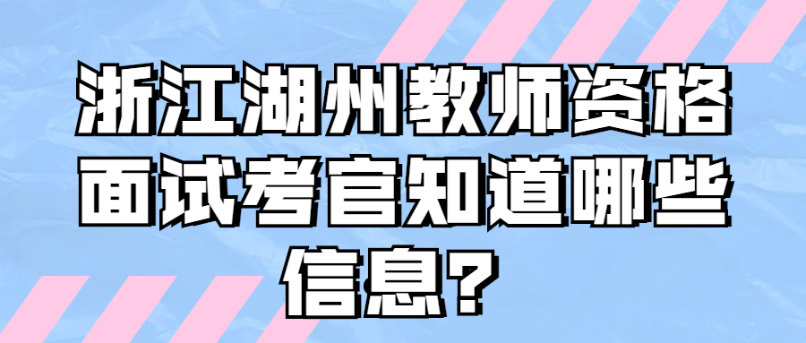 浙江湖州教師資格面試考官知道哪些信息？