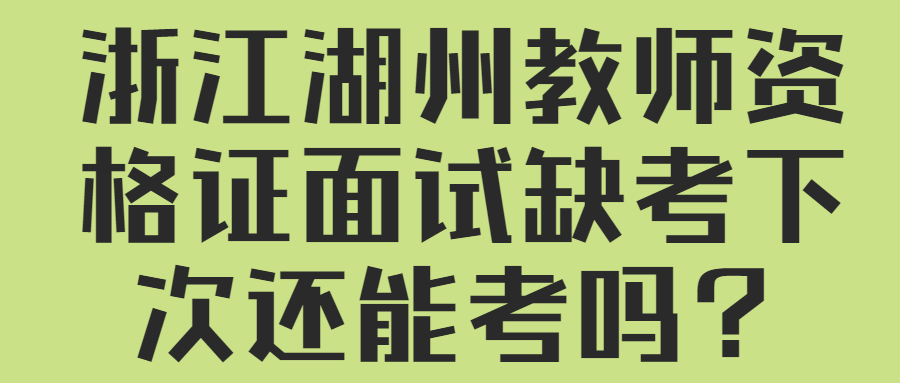 浙江湖州教師資格證面試缺考下次還能考嗎？