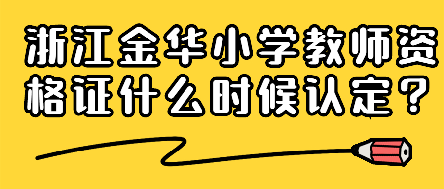 浙江金華小學教師資格證什么時候認定？