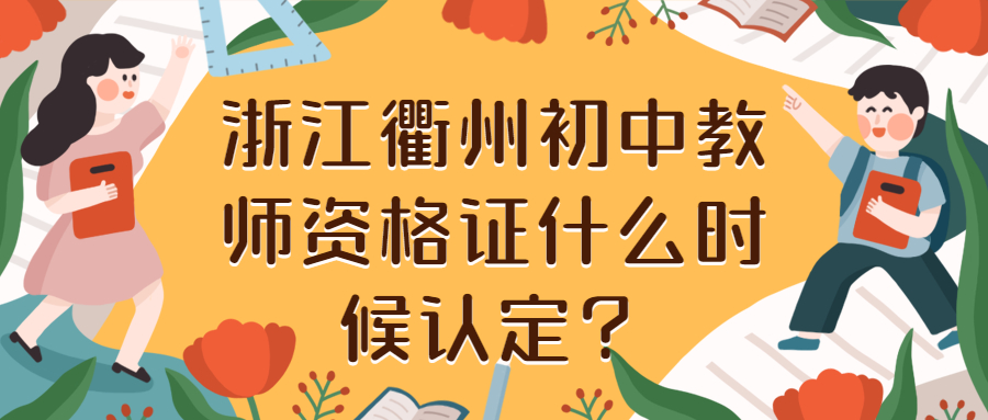 浙江衢州初中教師資格證什么時候認定？