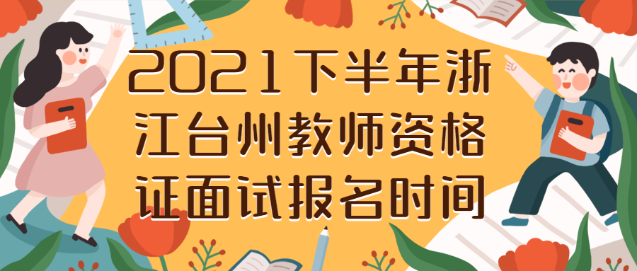 2021下半年浙江臺(tái)州教師資格證面試報(bào)名時(shí)間