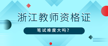 浙江教師資格證筆試難度大嗎?