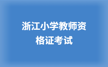 2024下半年浙江小學(xué)教師資格考試時(shí)間節(jié)點(diǎn)提醒！