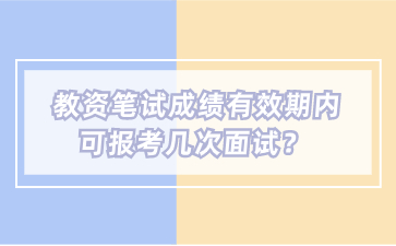 教師資格筆試成績(jī)有效期內(nèi)可以報(bào)考幾次面試